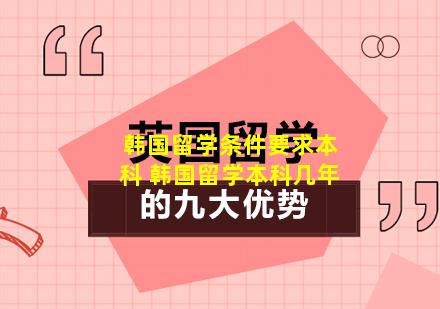 韩国留学条件要求本科 韩国留学本科几年